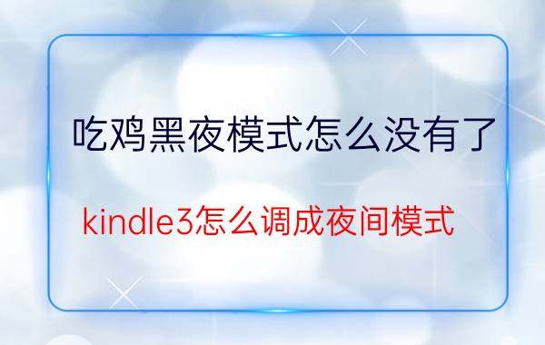 吃鸡黑夜模式怎么没有了 kindle3怎么调成夜间模式？